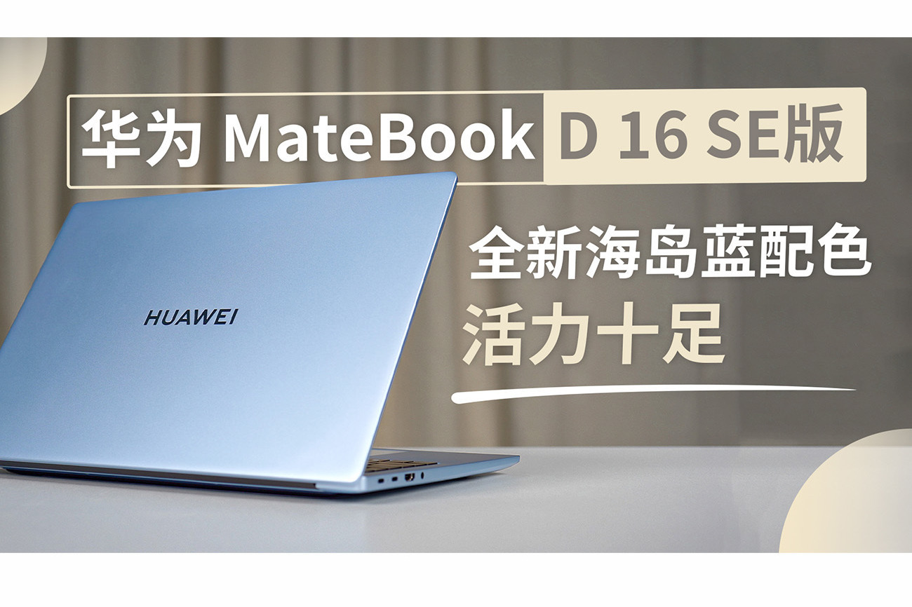 华为 MateBook D 16 SE版评测，全新海岛蓝配色活力十足