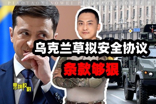 乌克兰草拟安全协议，校尉：条款可真够狠的，逼了拜登，气了普京 凤凰网视频 凤凰网