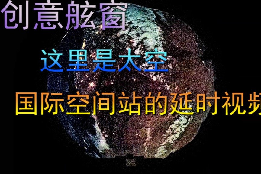 创意舷窗，这里是太空，国际空间站的延时视频