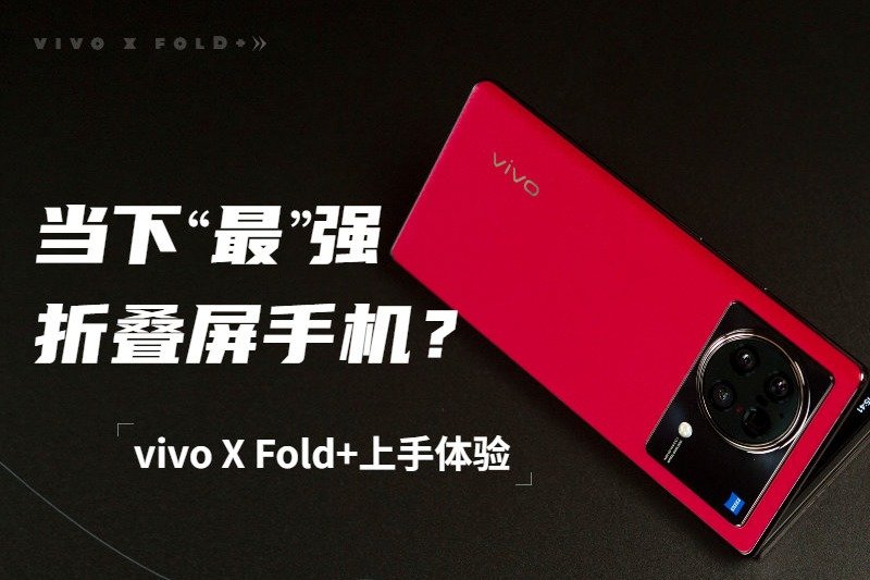 它会是当下最强折叠屏手机么？vivo X Fold+上手体验