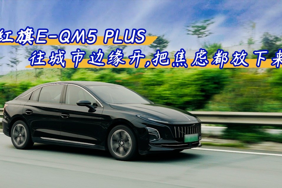 往城市边缘开，红旗E-QM5 PLUS 把焦虑都放下来