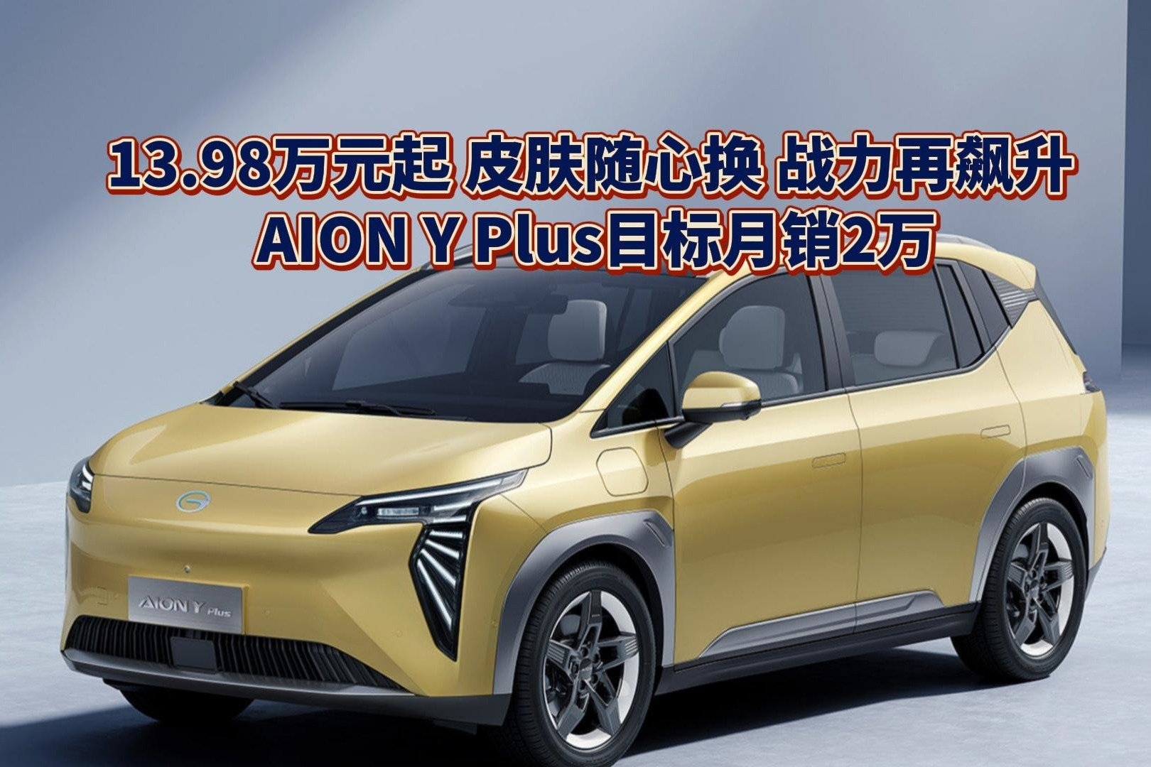 13.98万元起 皮肤随心换 战力再飙升，AION Y Plus目标月销2万