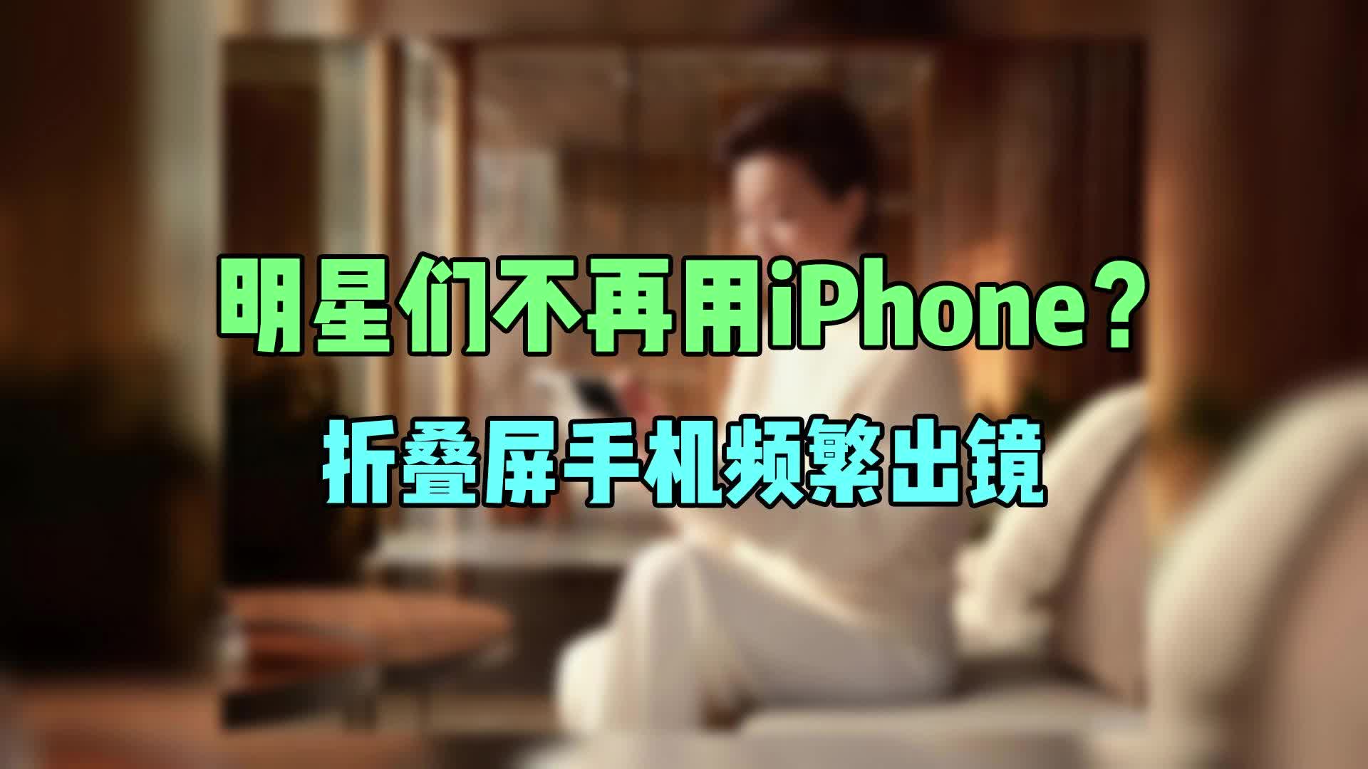 明星们不再用iPhone？折叠屏手机频繁出镜