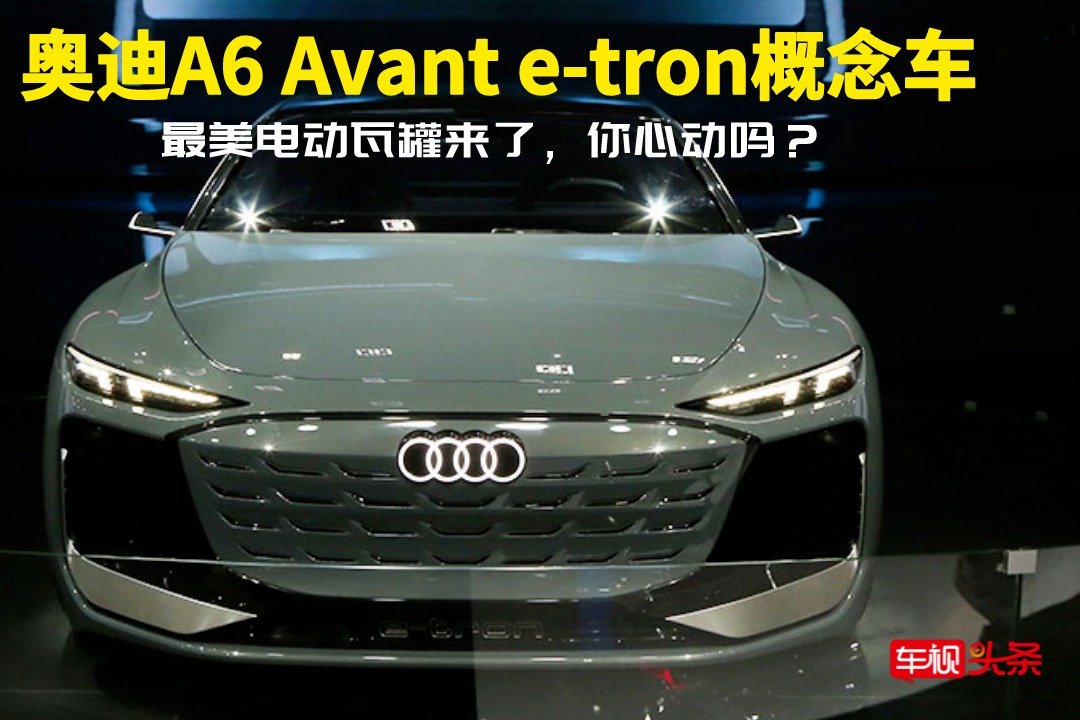 超有范！广州车展实拍奥迪A6 Avant e-tron概念车 最美电动瓦罐